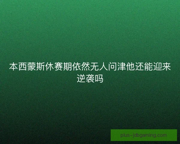 本西蒙斯休赛期依然无人问津他还能迎来逆袭吗