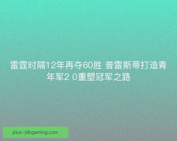 雷霆时隔12年再夺60胜 普雷斯蒂打造青年军2 0重塑冠军之路